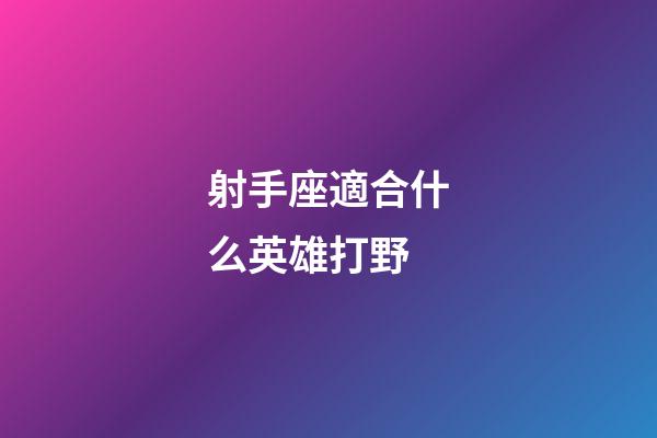 射手座適合什么英雄打野-第1張-星座運勢-玄機派