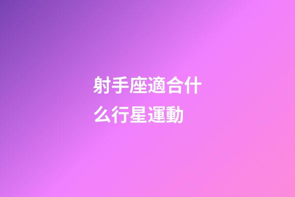 射手座適合什么行星運動-第1張-星座運勢-玄機派