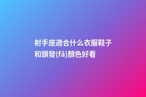 射手座適合什么衣服鞋子和頭發(fā)顏色好看-第1張-星座運(yùn)勢-玄機(jī)派