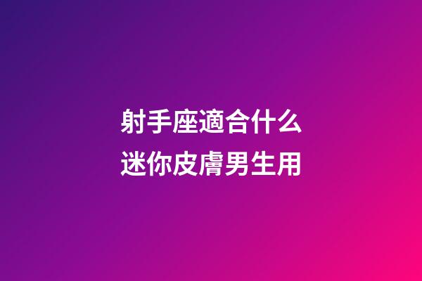 射手座適合什么迷你皮膚男生用-第1張-星座運勢-玄機派