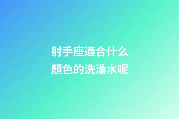 射手座適合什么顏色的洗澡水呢-第1張-星座運勢-玄機派
