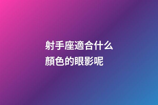 射手座適合什么顏色的眼影呢-第1張-星座運勢-玄機派
