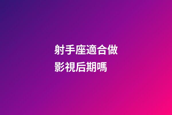 射手座適合做影視后期嗎-第1張-星座運(yùn)勢(shì)-玄機(jī)派