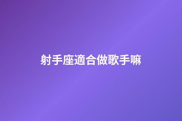 射手座適合做歌手嘛-第1張-星座運勢-玄機派