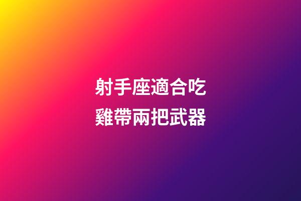 射手座適合吃雞帶兩把武器-第1張-星座運勢-玄機派