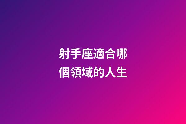 射手座適合哪個領域的人生-第1張-星座運勢-玄機派