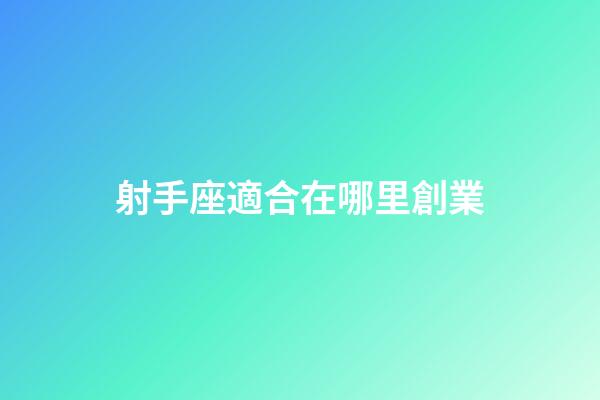 射手座適合在哪里創業-第1張-星座運勢-玄機派