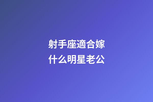 射手座適合嫁什么明星老公-第1張-星座運勢-玄機派