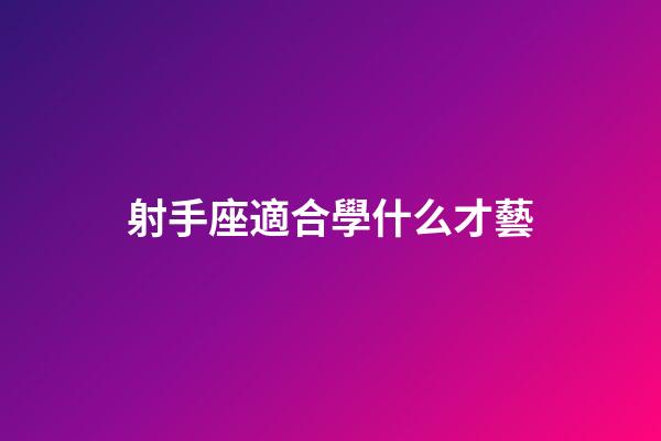 射手座適合學什么才藝-第1張-星座運勢-玄機派