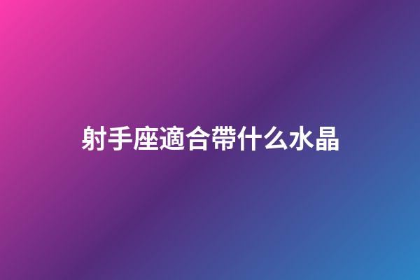 射手座適合帶什么水晶-第1張-星座運勢-玄機派