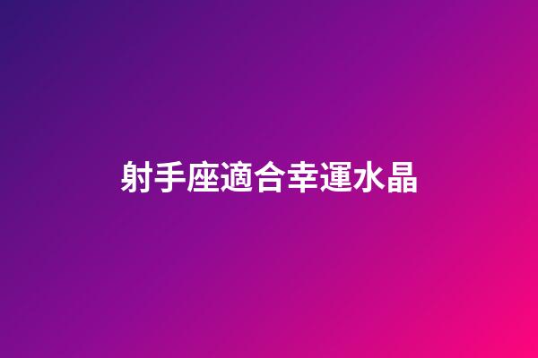 射手座適合幸運水晶-第1張-星座運勢-玄機派
