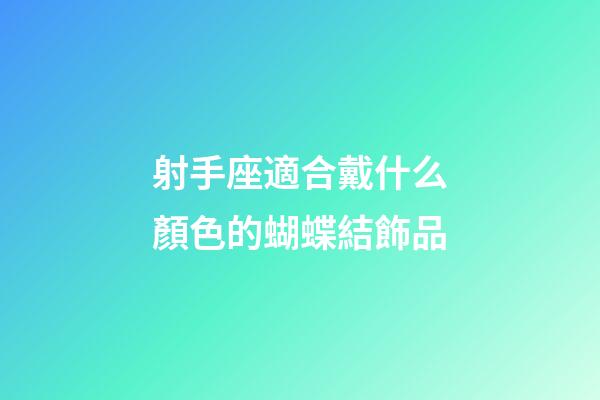 射手座適合戴什么顏色的蝴蝶結飾品-第1張-星座運勢-玄機派
