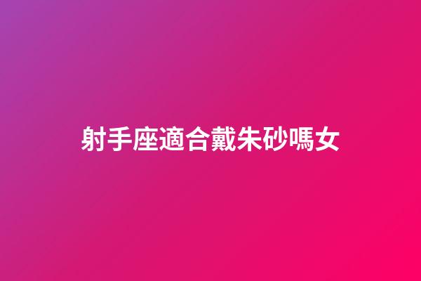 射手座適合戴朱砂嗎女