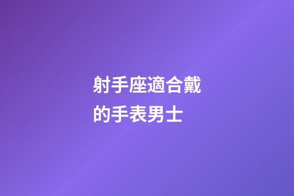 射手座適合戴的手表男士-第1張-星座運勢-玄機派