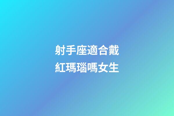 射手座適合戴紅瑪瑙嗎女生-第1張-星座運勢-玄機派