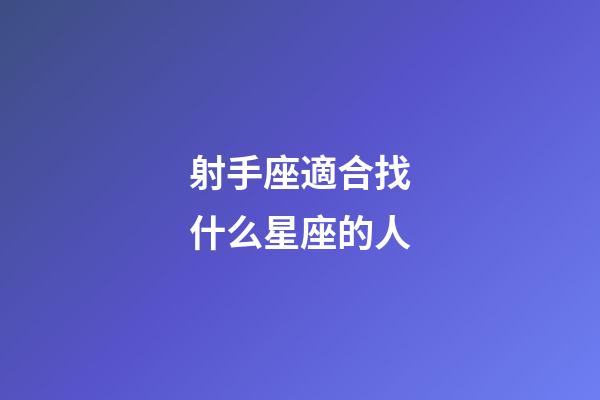 射手座適合找什么星座的人-第1張-星座運勢-玄機派