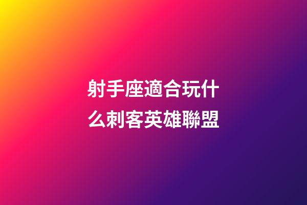 射手座適合玩什么刺客英雄聯盟