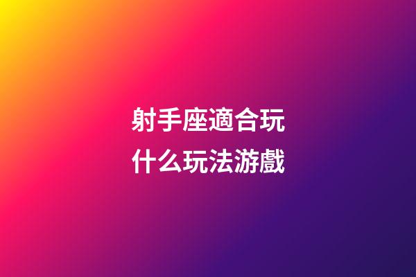 射手座適合玩什么玩法游戲-第1張-星座運勢-玄機派