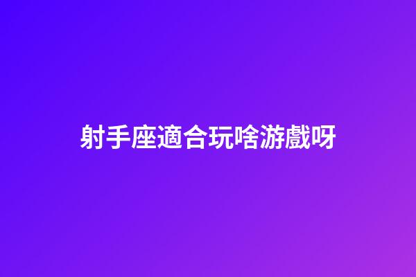 射手座適合玩啥游戲呀