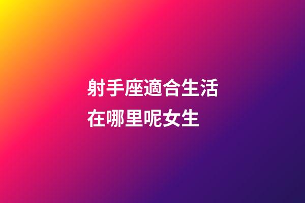 射手座適合生活在哪里呢女生-第1張-星座運勢-玄機派