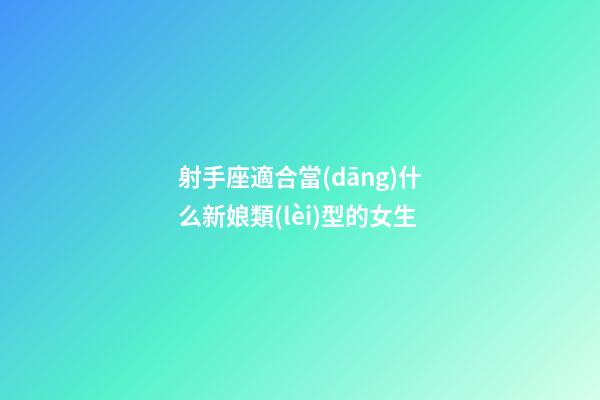 射手座適合當(dāng)什么新娘類(lèi)型的女生-第1張-星座運(yùn)勢(shì)-玄機(jī)派