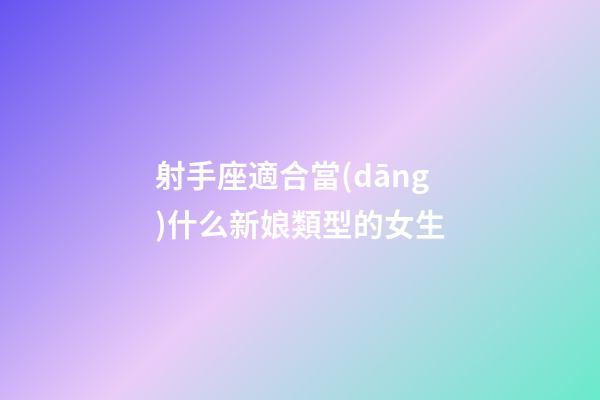 射手座適合當(dāng)什么新娘類型的女生