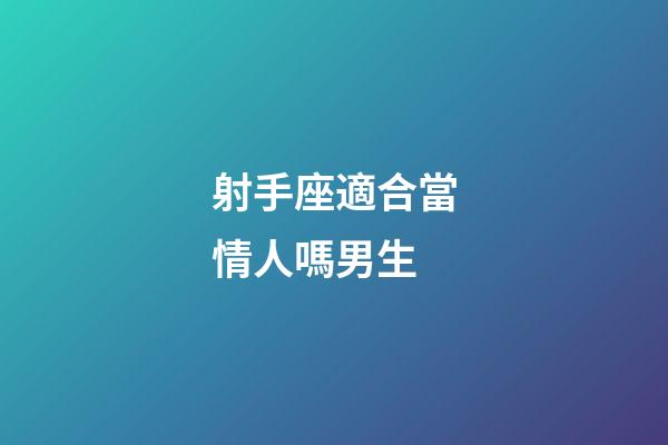 射手座適合當情人嗎男生-第1張-星座運勢-玄機派