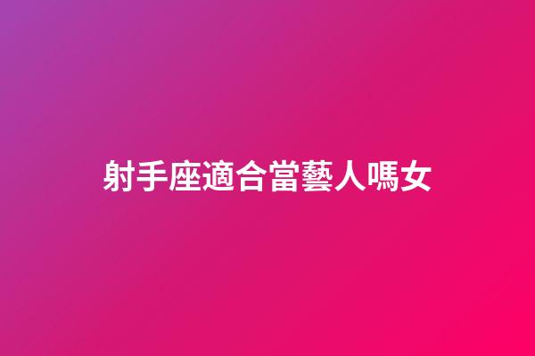 射手座適合當藝人嗎女-第1張-星座運勢-玄機派