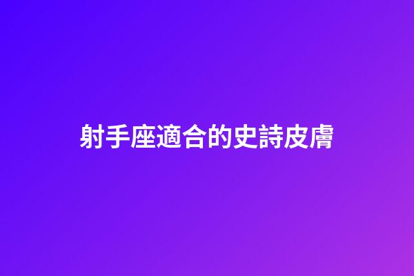 射手座適合的史詩皮膚-第1張-星座運勢-玄機派