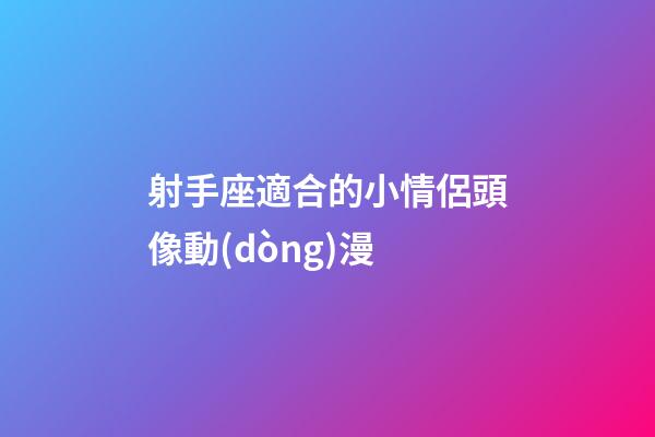 射手座適合的小情侶頭像動(dòng)漫-第1張-星座運(yùn)勢(shì)-玄機(jī)派