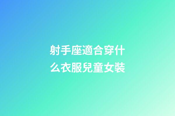 射手座適合穿什么衣服兒童女裝
