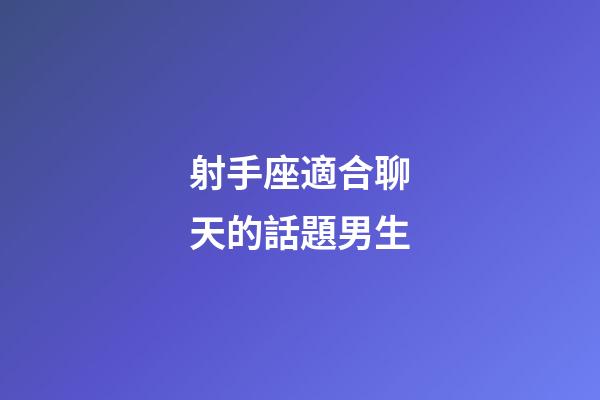 射手座適合聊天的話題男生-第1張-星座運勢-玄機派