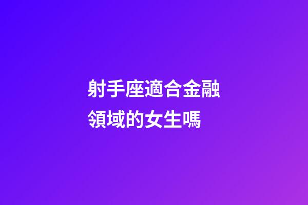 射手座適合金融領域的女生嗎-第1張-星座運勢-玄機派