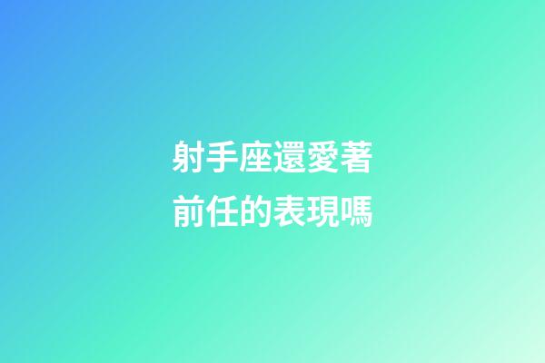 射手座還愛著前任的表現嗎-第1張-星座運勢-玄機派