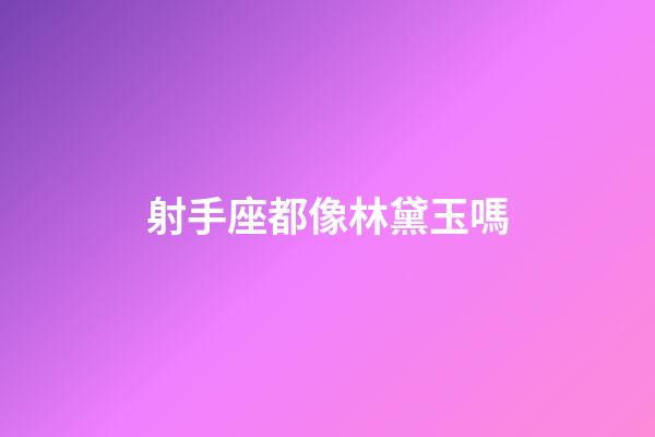 射手座都像林黛玉嗎