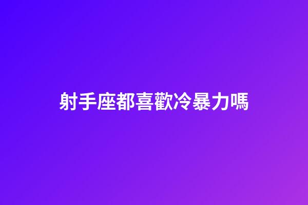 射手座都喜歡冷暴力嗎-第1張-星座運勢-玄機派