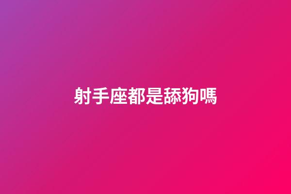 射手座都是舔狗嗎-第1張-星座運勢-玄機派