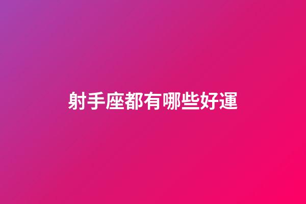 射手座都有哪些好運-第1張-星座運勢-玄機派