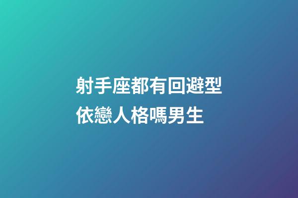 射手座都有回避型依戀人格嗎男生-第1張-星座運勢-玄機派
