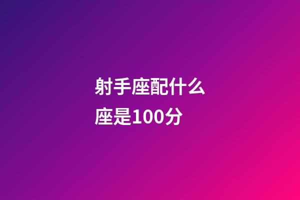 射手座配什么座是100分-第1張-星座運勢-玄機派