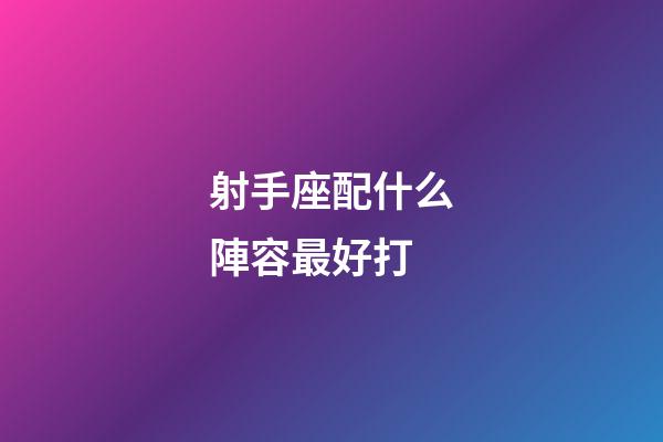 射手座配什么陣容最好打-第1張-星座運(yùn)勢(shì)-玄機(jī)派