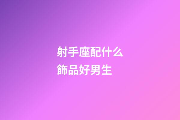 射手座配什么飾品好男生-第1張-星座運勢-玄機派