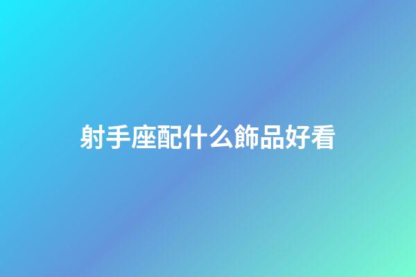 射手座配什么飾品好看-第1張-星座運勢-玄機派