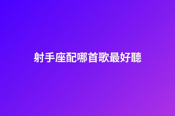 射手座配哪首歌最好聽-第1張-星座運勢-玄機派