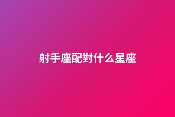 射手座配對什么星座-第1張-星座運勢-玄機派