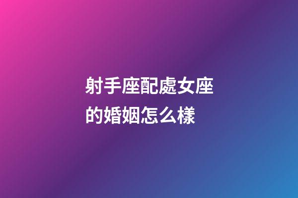 射手座配處女座的婚姻怎么樣-第1張-星座運(yùn)勢(shì)-玄機(jī)派