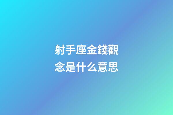射手座金錢觀念是什么意思-第1張-星座運勢-玄機派