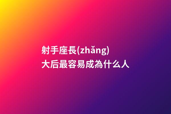 射手座長(zhǎng)大后最容易成為什么人-第1張-星座運(yùn)勢(shì)-玄機(jī)派