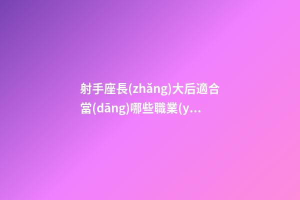 射手座長(zhǎng)大后適合當(dāng)哪些職業(yè)呢-第1張-星座運(yùn)勢(shì)-玄機(jī)派