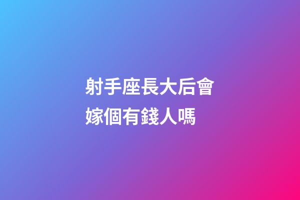 射手座長大后會嫁個有錢人嗎